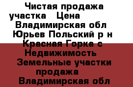 Чистая продажа участка › Цена ­ 65 000 - Владимирская обл., Юрьев-Польский р-н, Красная Горка с. Недвижимость » Земельные участки продажа   . Владимирская обл.